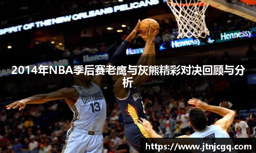 2014年NBA季后赛老鹰与灰熊精彩对决回顾与分析
