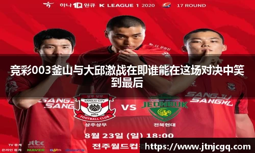 竞彩003釜山与大邱激战在即谁能在这场对决中笑到最后