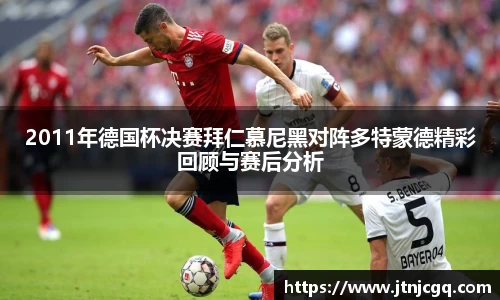 2011年德国杯决赛拜仁慕尼黑对阵多特蒙德精彩回顾与赛后分析