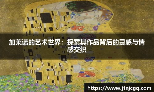 加莱诺的艺术世界：探索其作品背后的灵感与情感交织