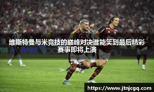 维斯特曼与米竞技的巅峰对决谁能笑到最后精彩赛事即将上演