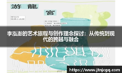 李泓澎的艺术旅程与创作理念探讨：从传统到现代的跨越与融合